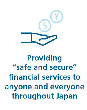 Providing "safe and secure" financial services to anyone and everyone throughout Japan