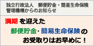 独立行政法人 郵便貯金・簡易生命保険管理機構からのお知らせ　満期を迎えた郵便貯金・簡易生命保険のお受取りはお早めに！（独立行政法人 郵便貯金・簡易生命保険管理機構のウェブサイトを別ウインドウで開きます。）