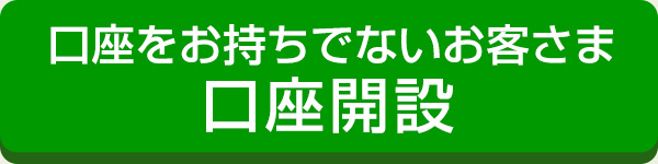 口座をお持ちでないお客さま 口座開設