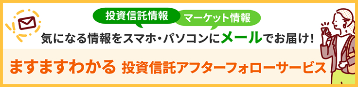 投資信託情報マーケット情報気になる情報をスマホ・パソコンにメールでお届け!ますますわかる 投資信託アフターフォローサービス