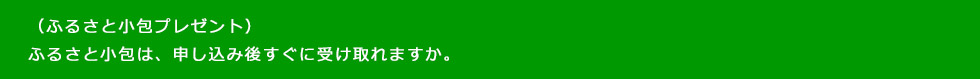 (ふるさと小包プレゼント)ふるさと小包は、申し込み後すぐに受け取れますか。