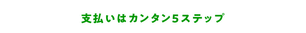 支払いはカンタン5ステップ