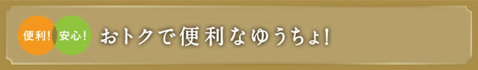 便利！安心！おトクで便利なゆうちょ！