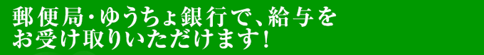 郵便局・ゆうちょ銀行で、給与をお受け取りいただけます！