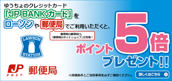 ゆうちょのクレジットカード「JP BANK カード」をローソンや郵便局でご利用いただくと、ポイント5倍プレゼント！