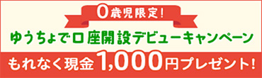 0歳児限定！ゆうちょで口座開設デビューキャンペーン もれなく現金1,000円プレゼント！