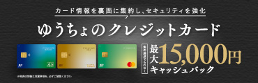 カード情報を裏面に集約し、セキュリティを強化 ゆうちょのクレジットカード 条件達成でもれなく最大15,000円キャッシュバック ※特典の詳細と注意事項を、必ずご確認ください