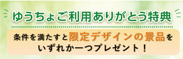 ゆうちょご利用ありがとう特典！条件を満たすと限定デザインの景品をいずれか一つプレゼント！