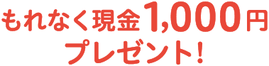 もれなく現金1,000円プレゼント