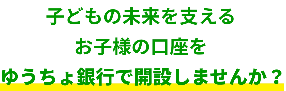 子どもの未来を支えるお子様の口座をゆうちょ銀行で開設しませんか？