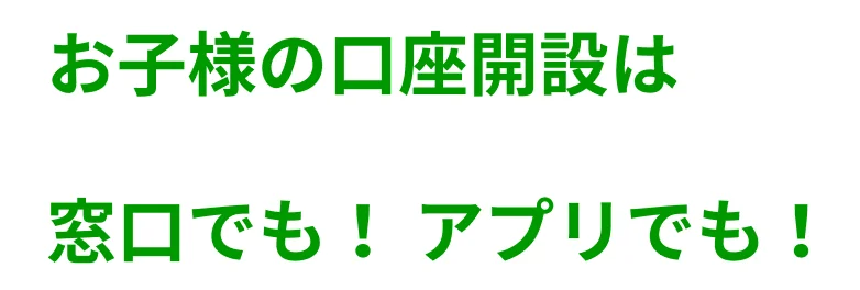 お子様の口座開設は窓口でも！アプリでも！