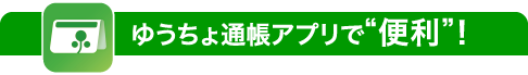 ゆうちょ通帳アプリで“便利”!