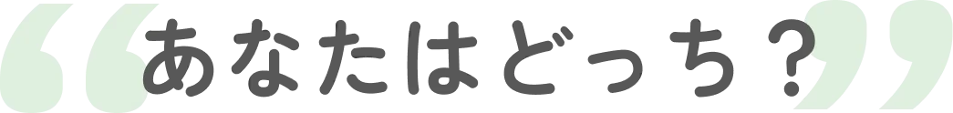 あなたはどっち？
