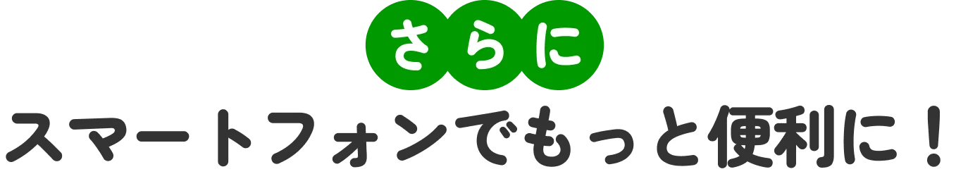 さらに スマートフォンでもっと便利に！