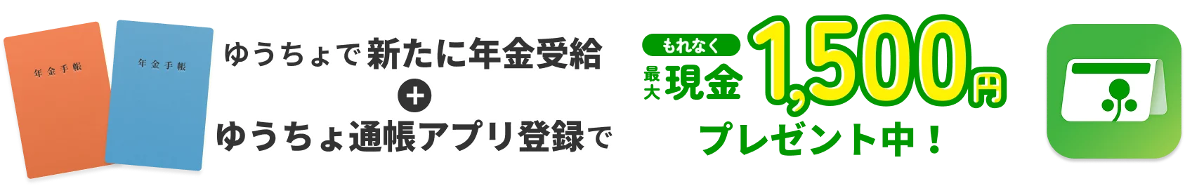 ゆうちょで新たに年金受給+ゆうちょ通帳アプリ登録でもれなく最大現金1,500円プレゼント中！