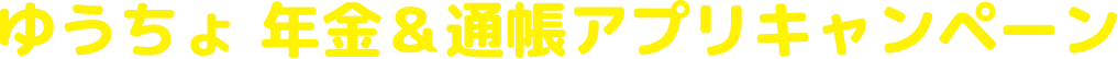 ゆうちょ 年金＆通帳アプリキャンペーン
