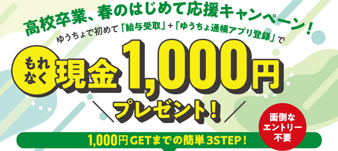 高校卒業、春のはじめて応援キャンペーン！ゆうちょで初めて「給与受取」+「ゆうちょ通帳アプリ登録」で もれなく現金1,000円プレゼント！