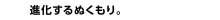 進化するぬくもり。