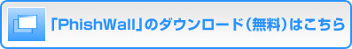 「PhishWall」のダウンロード（無料）はこちら（別ウィンドウで開きます）