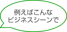 例えばこんなビジネスシーンで