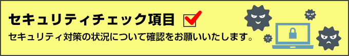 セキュリティチェック項目　セキュリティ対策の状況について確認をお願いいたします。