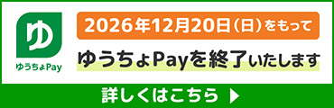 ゆうちょPay2026年12月20日(日)をもってゆうちょPayを終了いたします。詳しくはこちら