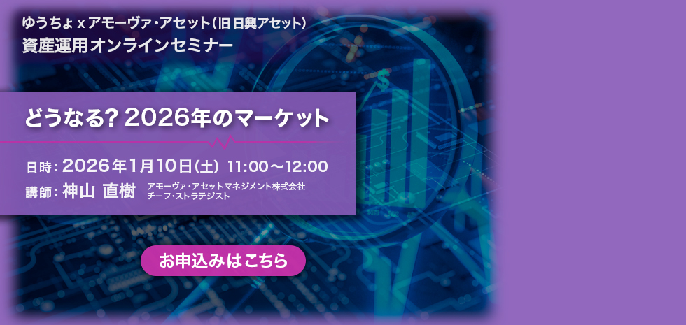 ゆうちょ × アモーヴァ・アセット（旧 日興アセット）資産運用オンラインセミナー　どうなる？2026年のマーケット　日時 2026年1月10日（土）11：00～12：00　講師　神山 直樹　アモーヴァ・アセットマネジメント株式会社　チーフ・ストラテジスト