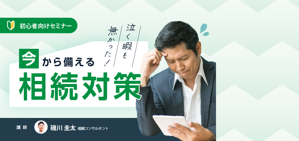 初心者向けセミナー　今から備える相続対策　講師　磯川圭太　相続コンサルタント
