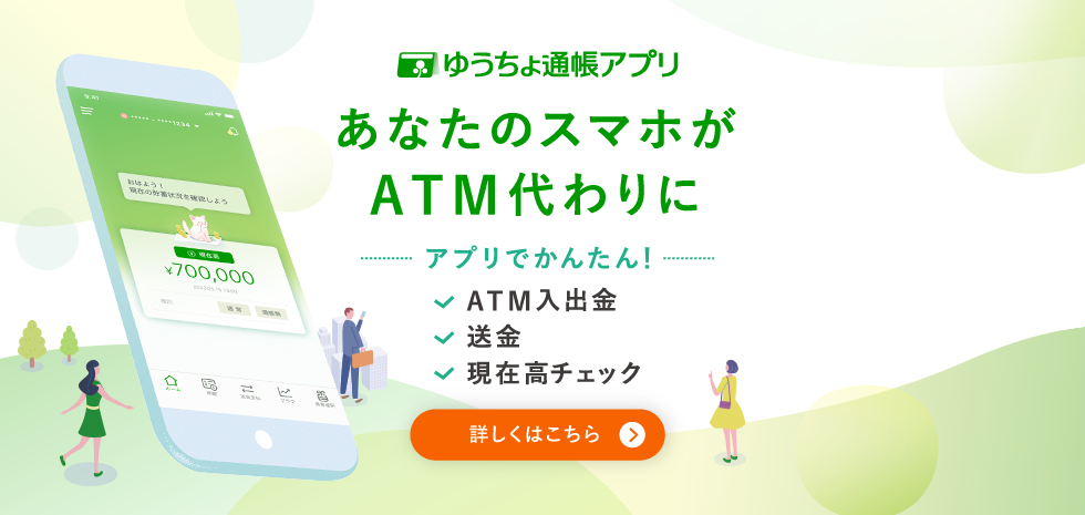 ゆうちょ通帳アプリ あなたのスマホがATM代わりに　アプリでかんたん！ATM入出金、送金、現在高チェック