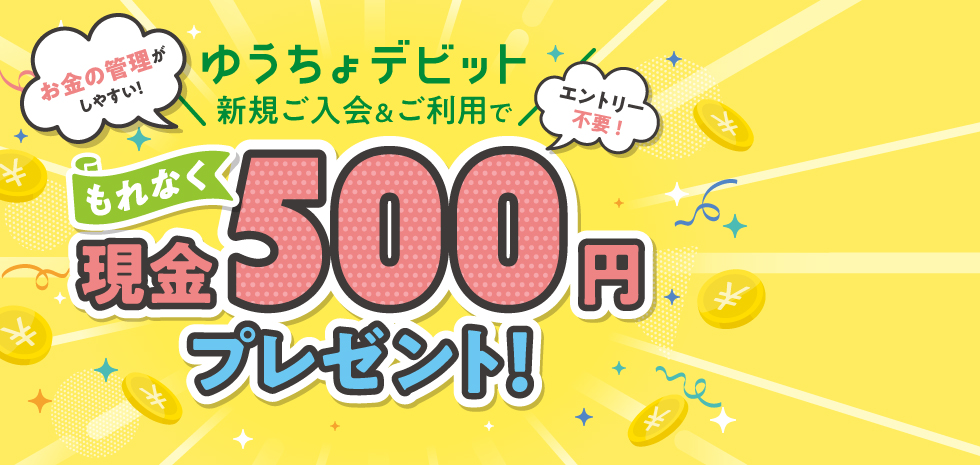 ゆうちょデビット新規ご入会＆ご利用でもれなく現金500円プレゼント！