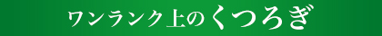 ワンランク上のくつろぎ