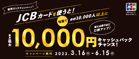 関西オトクキャンペーン！JCBを使うと抽選で合計10,000人以上に毎月最大10,000円キャッシュバックチャンス！キャンペーン期間：2023年3月16日（木）から6月15日（木）まで