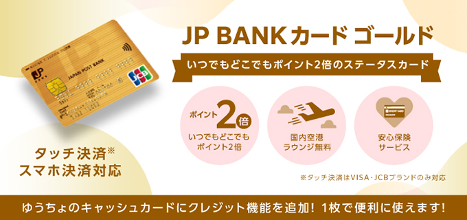 JP BANKカード ゴールドカード いつでもどこでもポイント2倍のステータスカード。JP BANKカード ゴールドページへ遷移します。