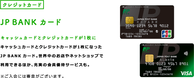 クレジットカード JP BANK カード キャッシュカードとクレジットカードが1枚に キャッシュカードとクレジットカードが1枚になったJP BANK カード。世界中のお店やネットショップで利用できるほか、充実の会員優待サービスも。※ご入会には審査がございます。