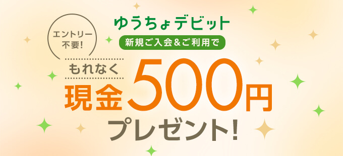 ゆうちょデビット入会特典！新規ご入会&ご利用で現金500円プレゼント!