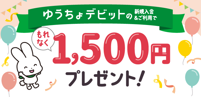 ゆうちょデビットの新規入会&ご利用でもれなく1,500円プレゼント!