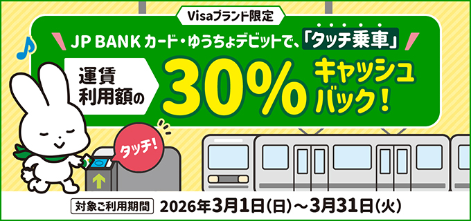 Visaブランド限定　JP BANK カード・ゆうちょデビットで「タッチ乗車」運賃利用額の30％キャッシュバック！対象ご利用期間2026年3月1日（日）～3月31日（火）