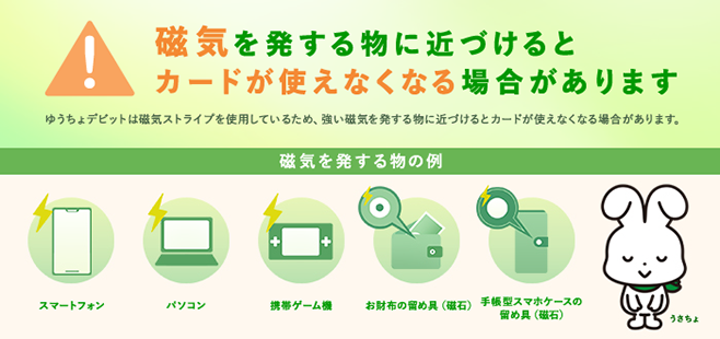 ゆうちょデビットは磁気ストライプを使用しているため、強い磁気に近づけるとカードが使えなくなる場合があります