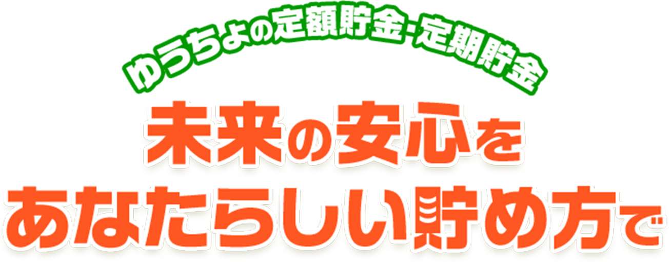 ゆうちょの定額貯金・定期貯金　未来の安心をあなたらしい貯め方で