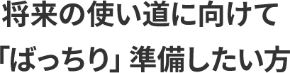 将来の使い道に向けて「ばっちり」準備したい方