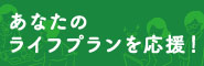 あなたのライフプランを応援！