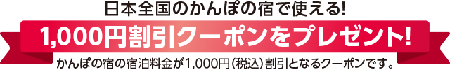 日本全国のかんぽの宿で使える! 1,000円割引クーポンをプレゼント! かんぽの宿の宿泊料金が1,000円(税込)割引となるクーポンです。