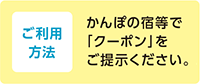 ご利用方法 かんぽの宿等で「クーポン」をご提示ください。