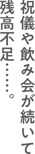 祝儀や飲み会が続いて残高不足……。