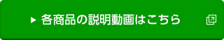 各商品の説明動画はこちら）