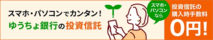 いつでもどこでもゆうちょの投資信託　スマホ・パソコンなら投資信託の購入時手数料が0円！