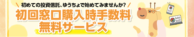 初めての投資信託、ゆうちょで始めてみませんか？初回窓口購入時手数料無料サービス