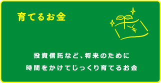 育てるお金 投資信託など、将来のために時間をかけてじっくり育てるお金