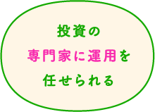 投資の専門家に運用を任せられる