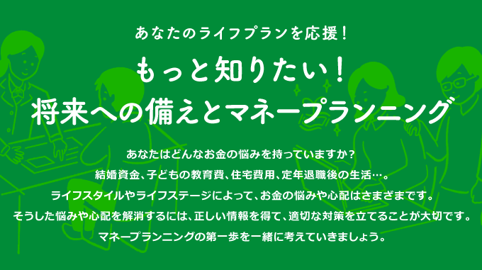 あなたのライフプランを応援！もっと知りたい！将来への備えとマネープランニング